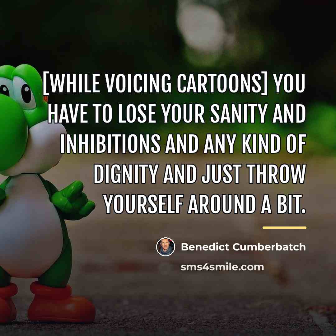 “[While voicing cartoons] you have to lose your sanity and…” quote by Benedict Cumberbatch