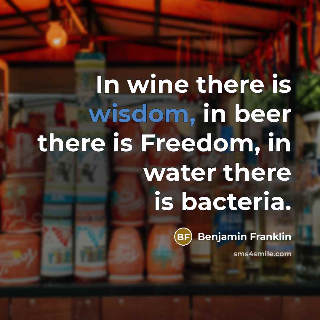 “In wine there is wisdom, in beer there is Freedom,…” quote by Benjamin Franklin