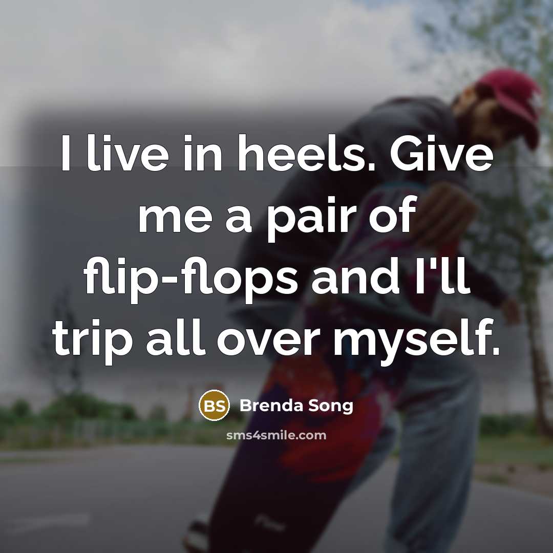 “I live in heels. Give me a pair of flip-flops and I'll trip all over myself.” quote by Brenda Song