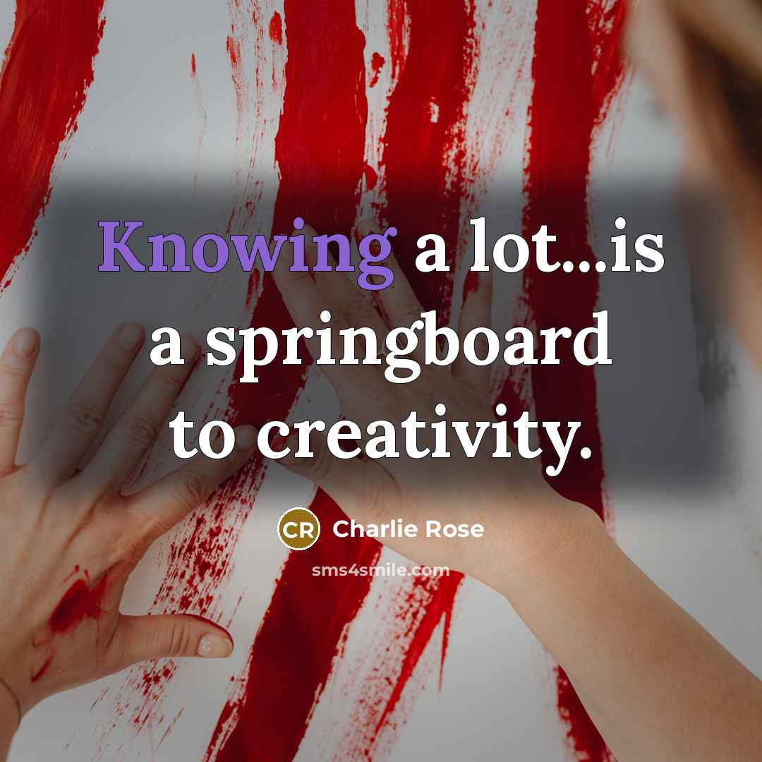 “Knowing a lot...is a springboard to creativity.…” quote by Charlie Rose