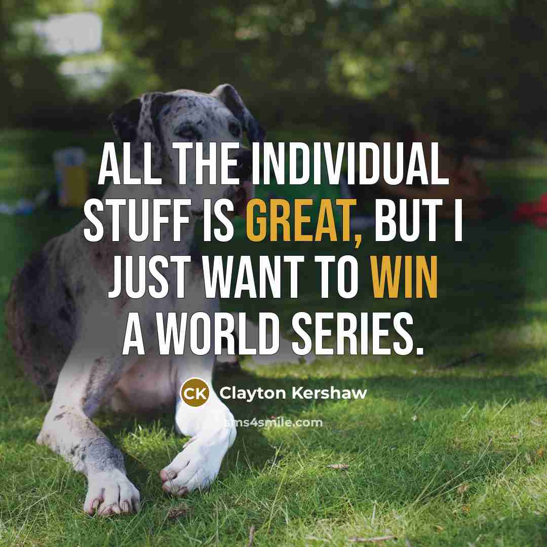 “All the individual stuff is great, but I just want to win a World Series.” quote by Clayton Kershaw