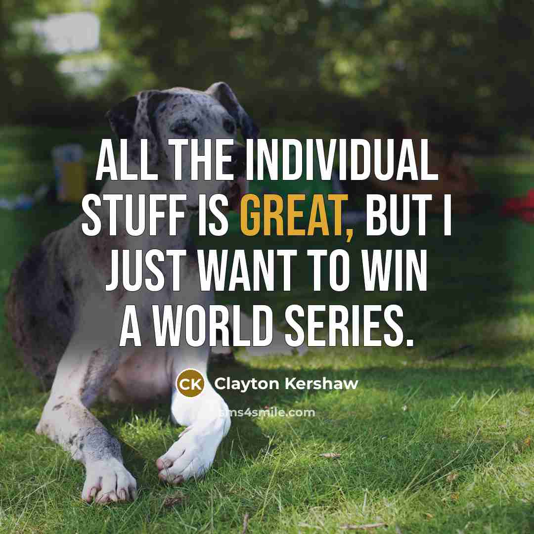 “All the individual stuff is great, but I just want…” quote by Clayton Kershaw