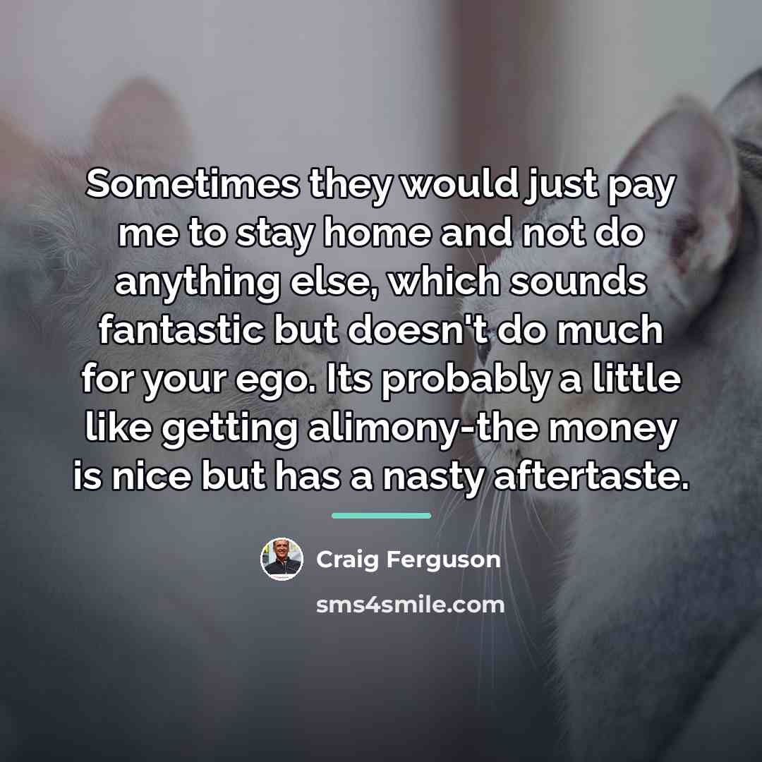 “Sometimes they would just pay me to stay home and…” quote by Craig Ferguson