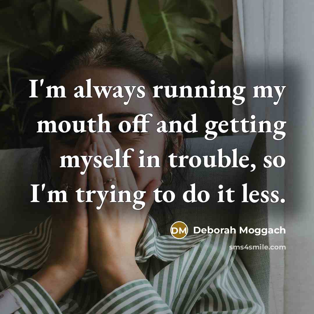 “I'm always running my mouth off and getting myself in…” quote by Deborah Moggach