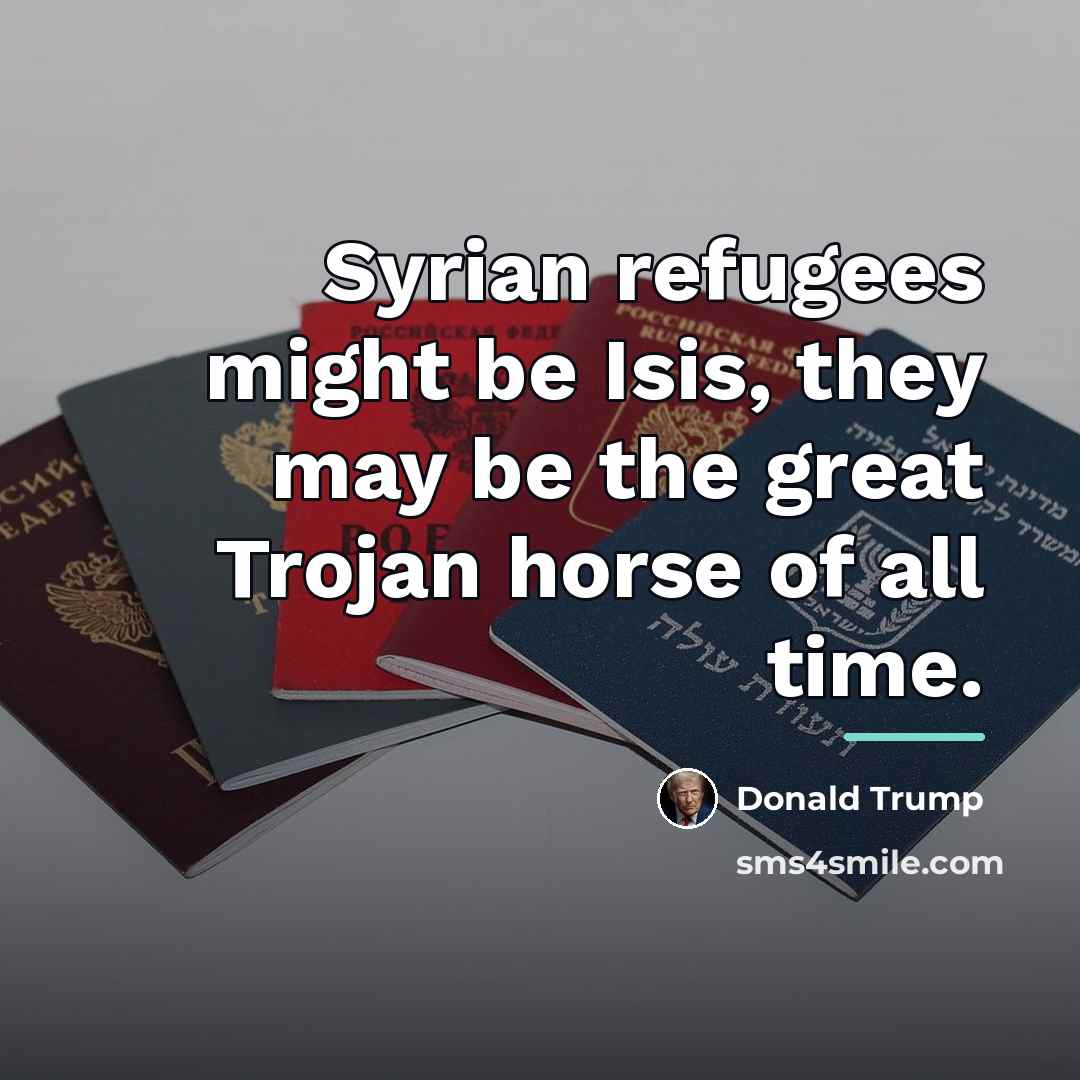 “Syrian refugees might be Isis, they may be the great…” quote by Donald Trump