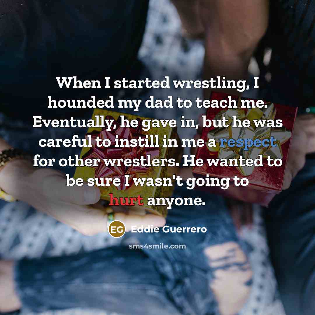 “When I started wrestling, I hounded my dad to teach…” quote by Eddie Guerrero
