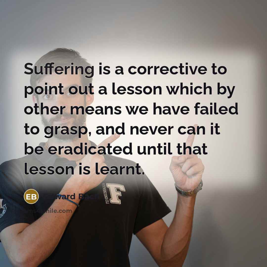 “Suffering is a corrective to point out a lesson which…” quote by Edward Bach