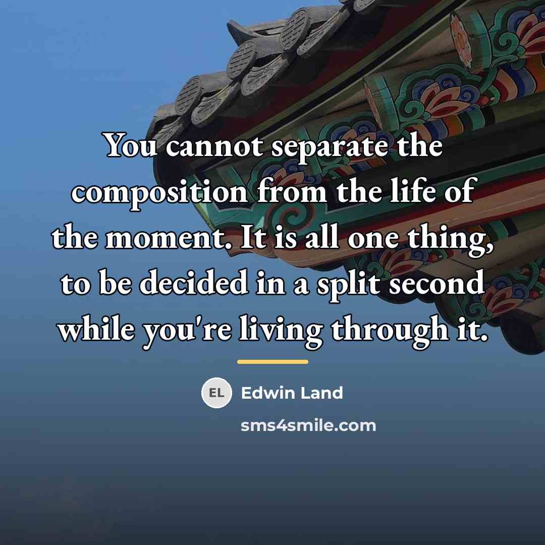“You cannot separate the composition from the life of the…” quote by Edwin Land