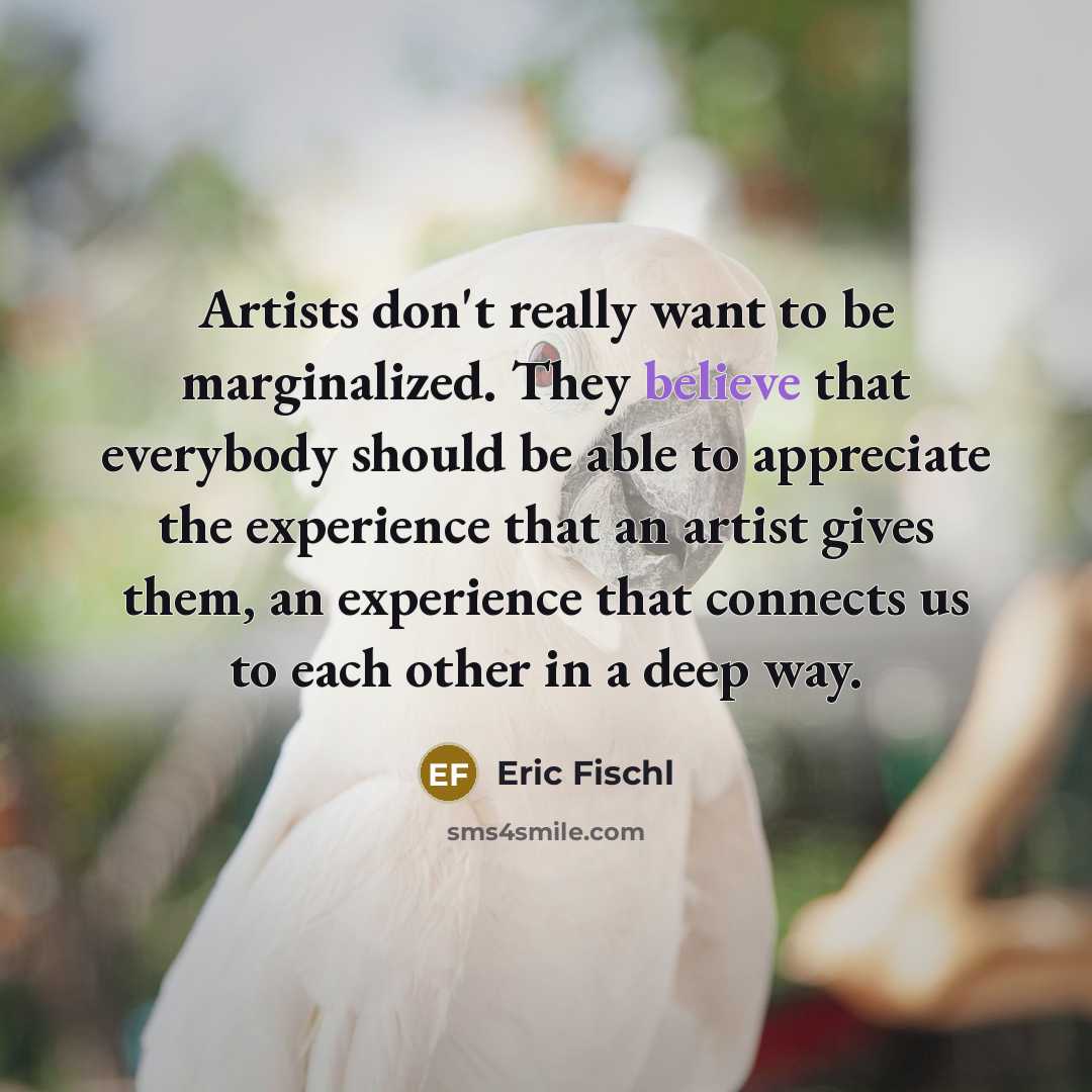 “Artists don't really want to be marginalized. They believe that…” quote by Eric Fischl