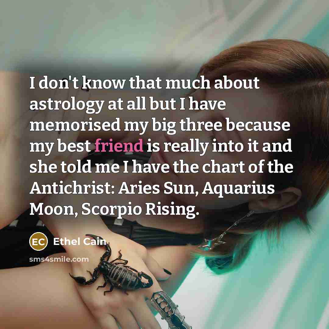 “I don't know that much about astrology at all but I have memorised my big three because my best friend is really into it and she told me I have the chart of the Antichrist: Aries Sun, Aquarius Moon, Scorpio Rising.” quote by Ethel Cain