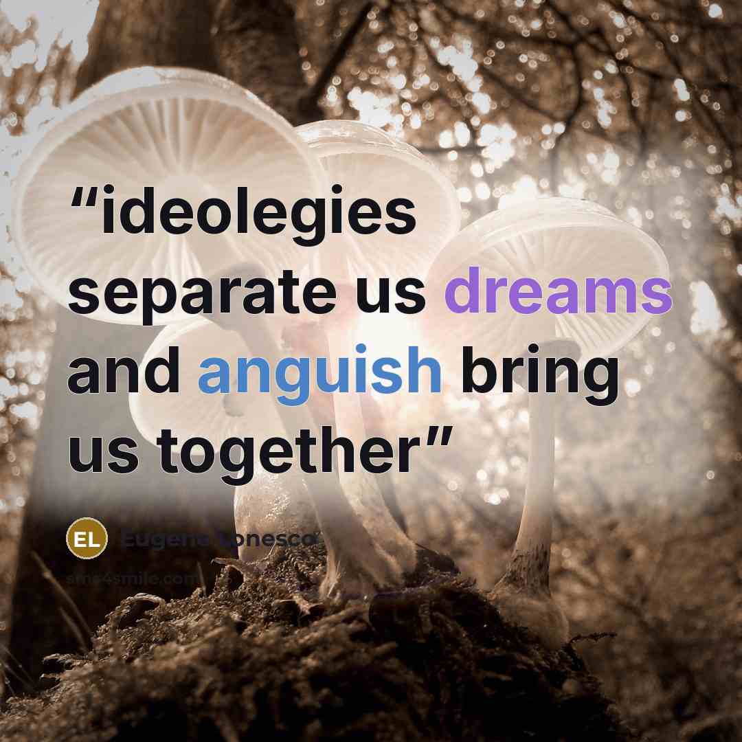 “ideolegies separate us dreams and anguish bring us together” quote by Eugene Lonesco