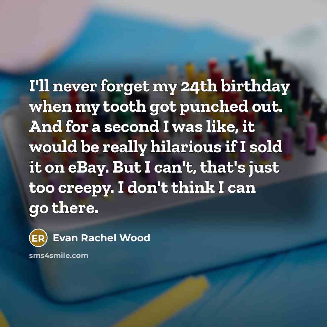 “I'll never forget my 24th birthday when my tooth got…” quote by Evan Rachel Wood