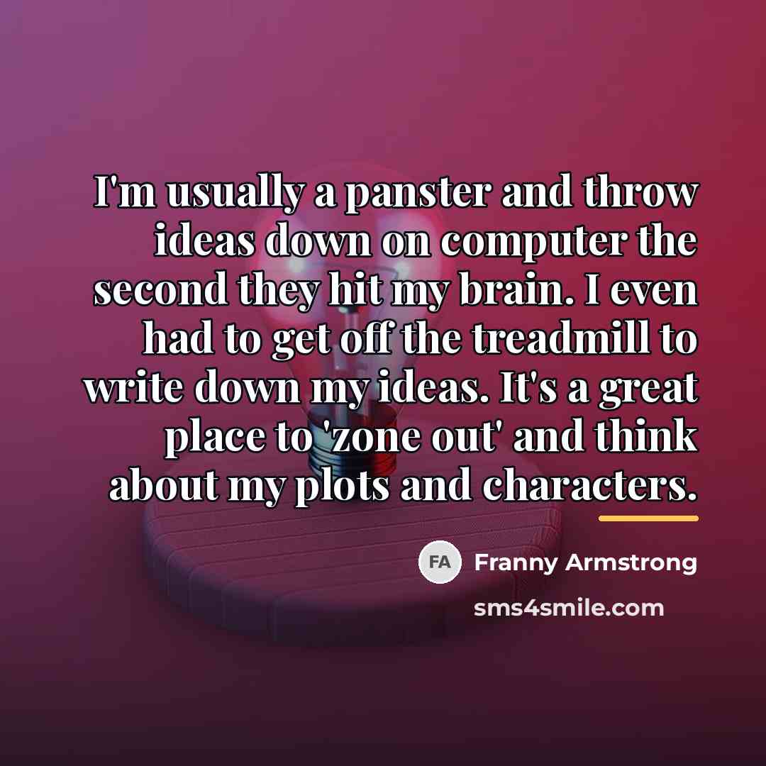 “I'm usually a panster and throw ideas down on computer…” quote by Franny Armstrong