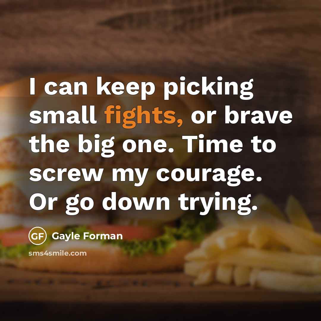 “I can keep picking small fights, or brave the big…” quote by Gayle Forman