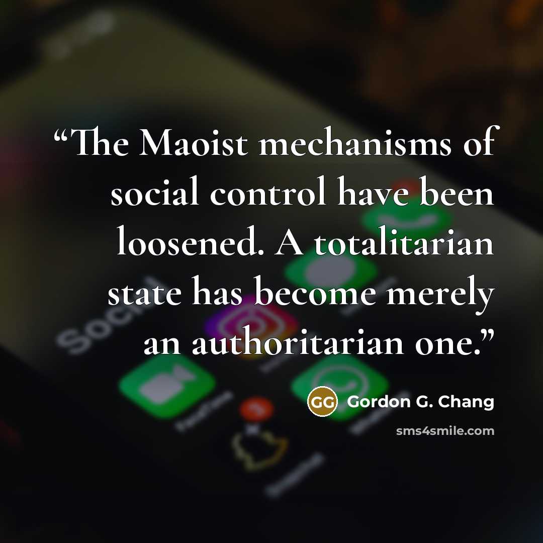 “The Maoist mechanisms of social control have been loosened. A totalitarian state has become merely an authoritarian one.” quote by Gordon G. Chang