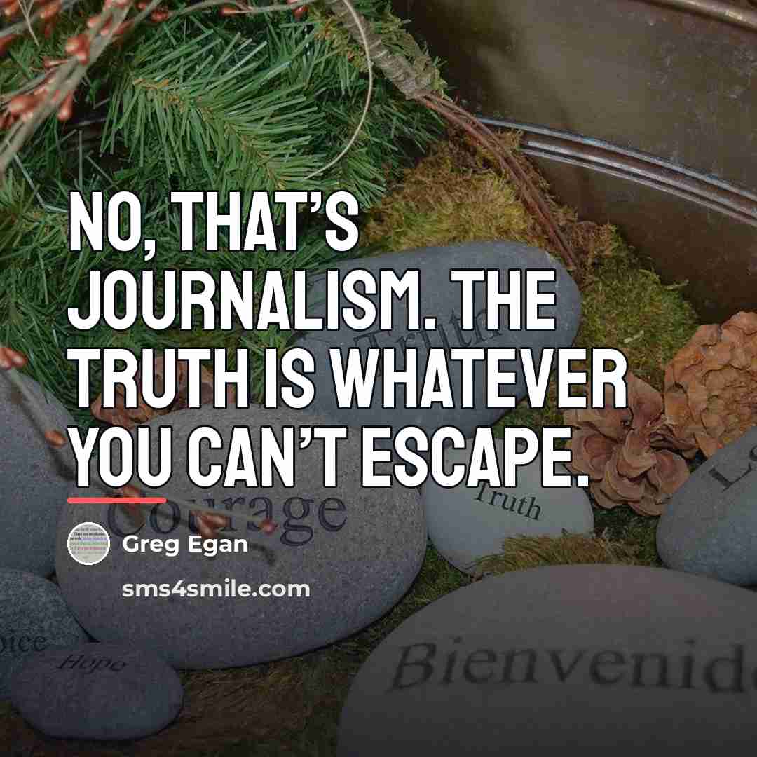 “No, that’s journalism. The truth is whatever you can’t escape.…” quote by Greg Egan