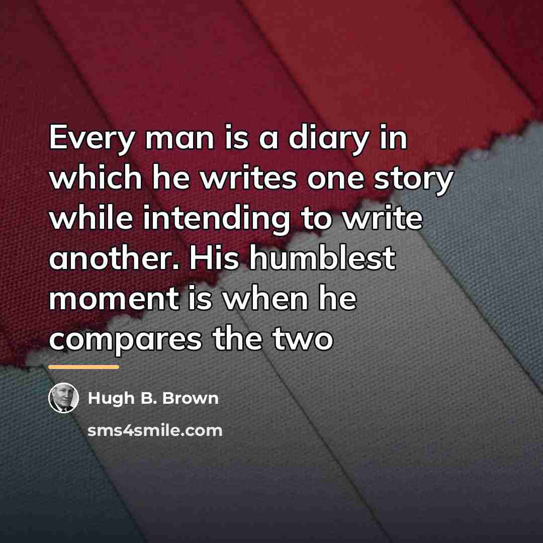 “Every man is a diary in which he writes one…” quote by Hugh B. Brown