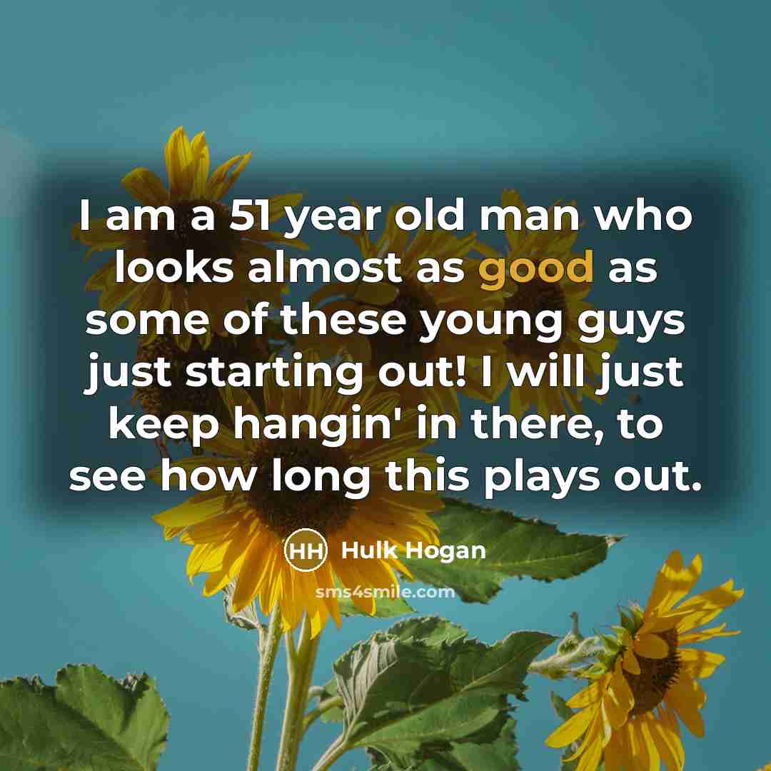 “I am a 51 year old man who looks almost…” quote by Hulk Hogan