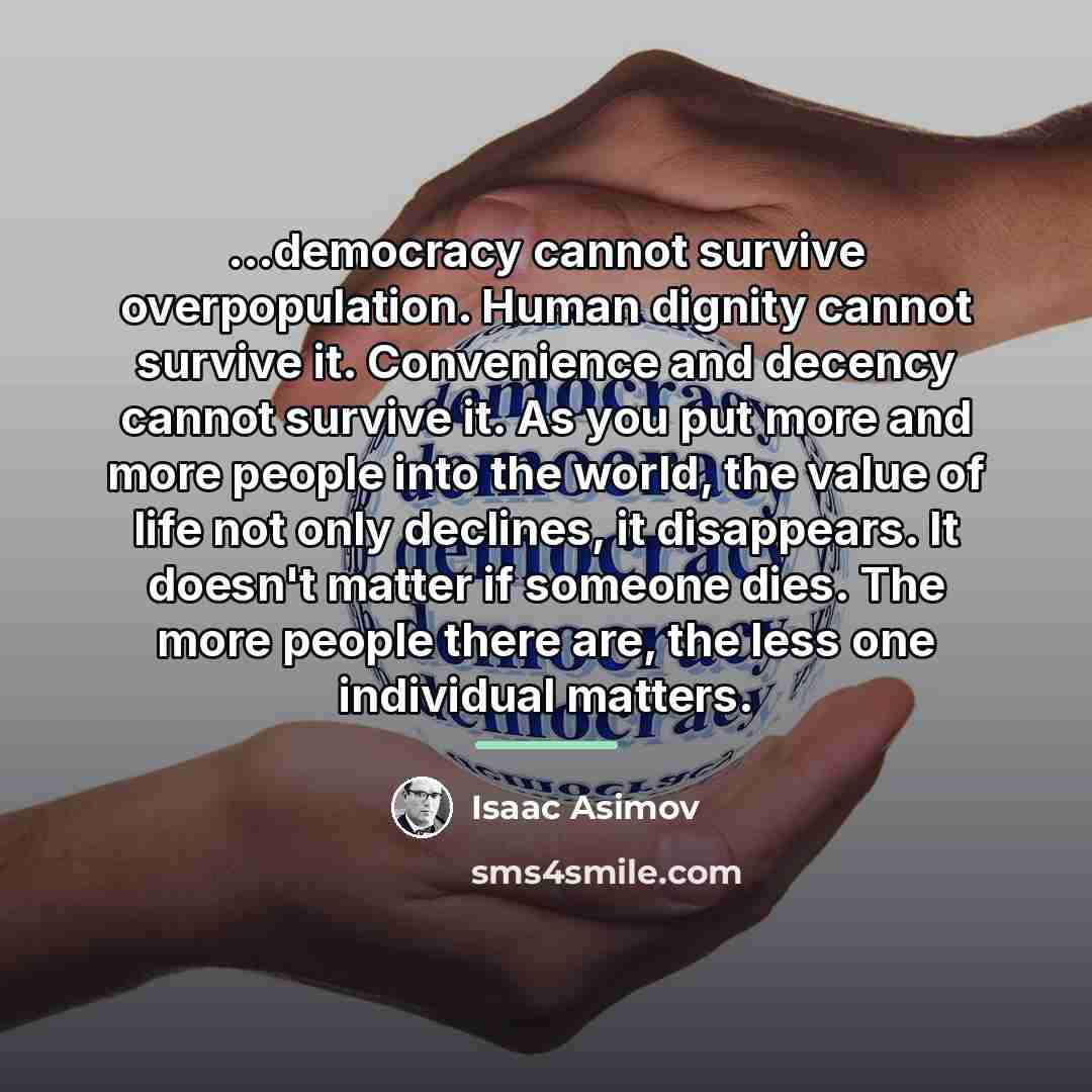 “...democracy cannot survive overpopulation. Human dignity cannot survive it. Convenience…” quote by Isaac Asimov
