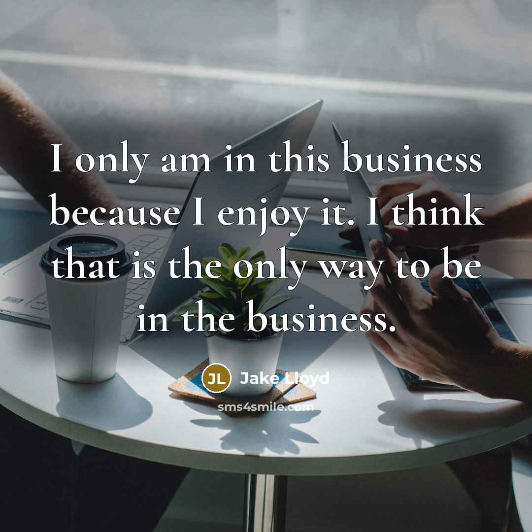 “I only am in this business because I enjoy it.…” quote by Jake Lloyd