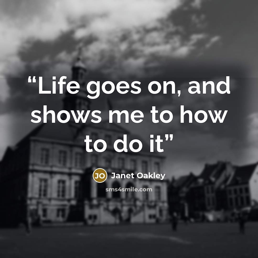 “Life goes on, and shows me to how to do it” quote by Janet Oakley