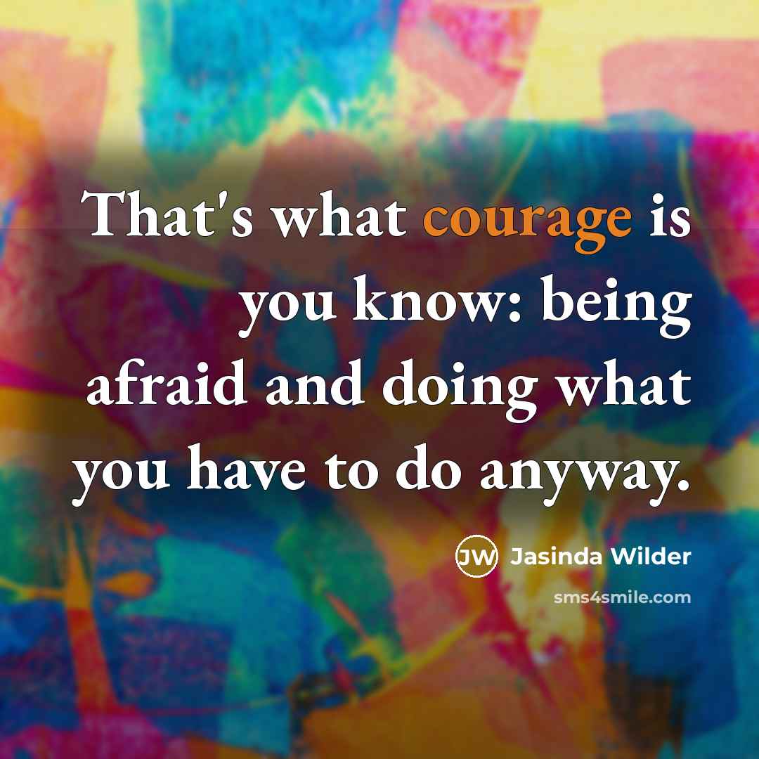 “That's what courage is you know: being afraid and doing…” quote by Jasinda Wilder