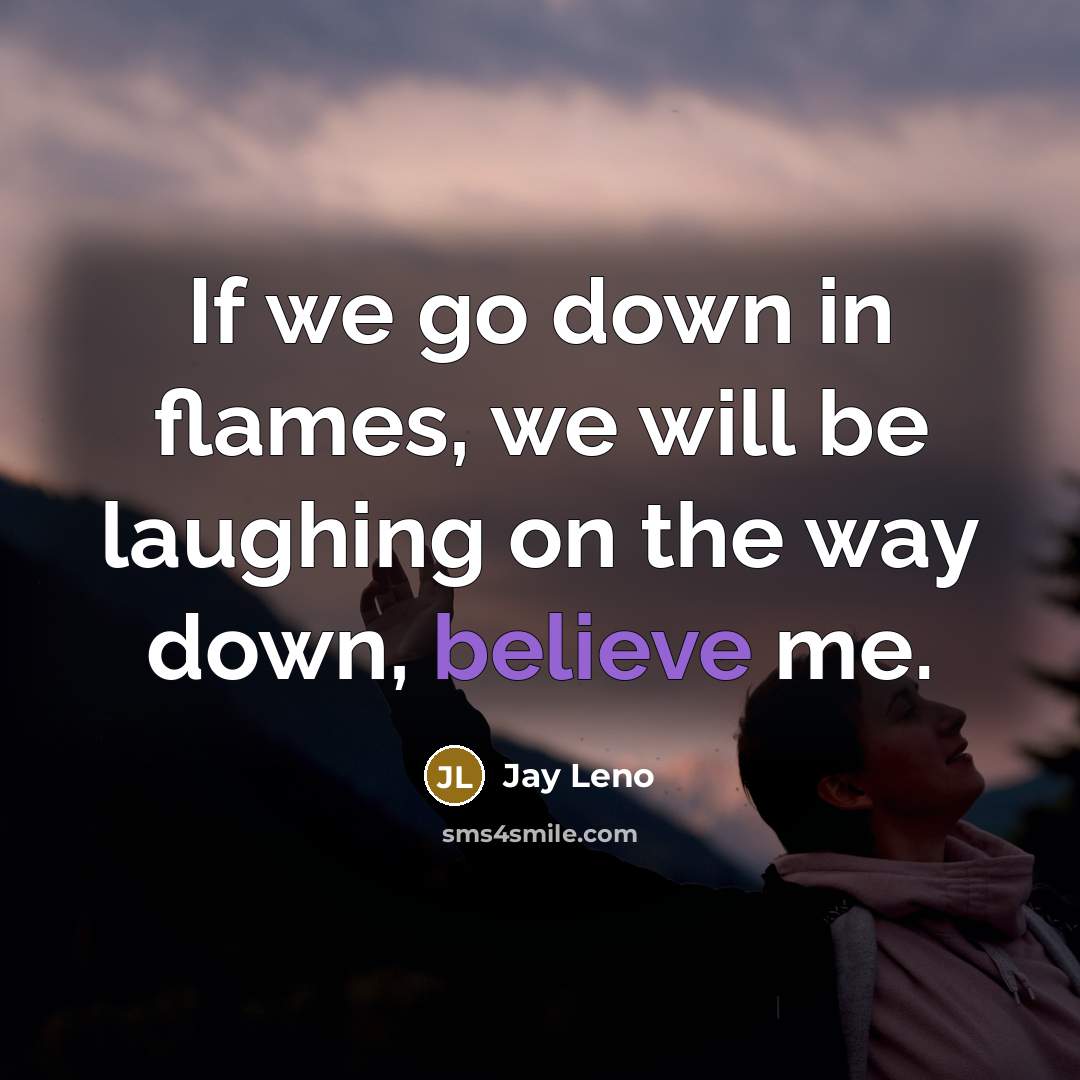 “If we go down in flames, we will be laughing…” quote by Jay Leno