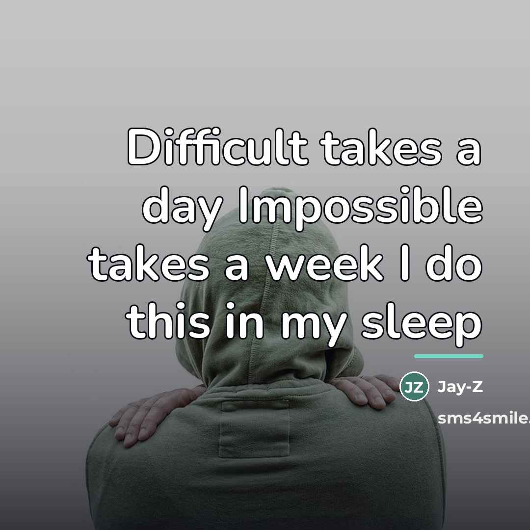 “Difficult takes a day Impossible takes a week I do…” quote by Jay-Z