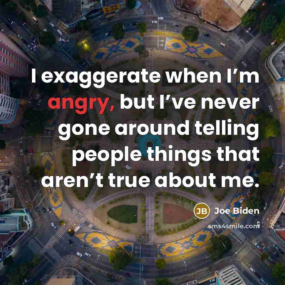 “I exaggerate when I’m angry, but I’ve never gone around…” quote by Joe Biden