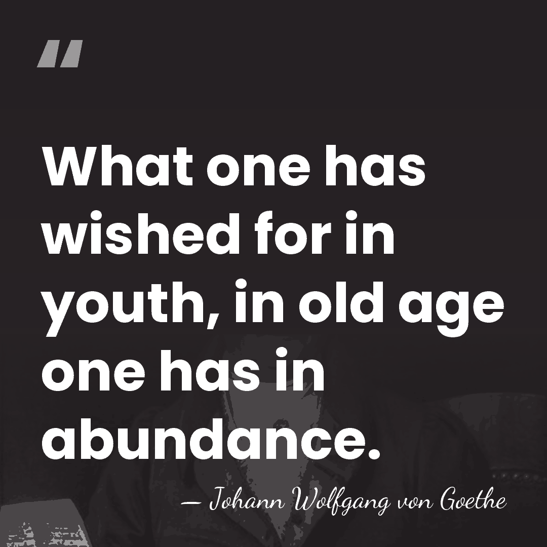 What one has wished for in youth, in old age one has&hellip; - Johann Wolfgang von Goethe