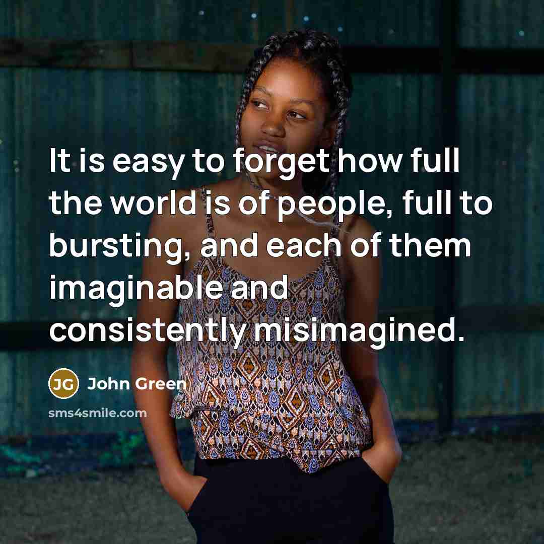 “It is easy to forget how full the world is…” quote by John Green