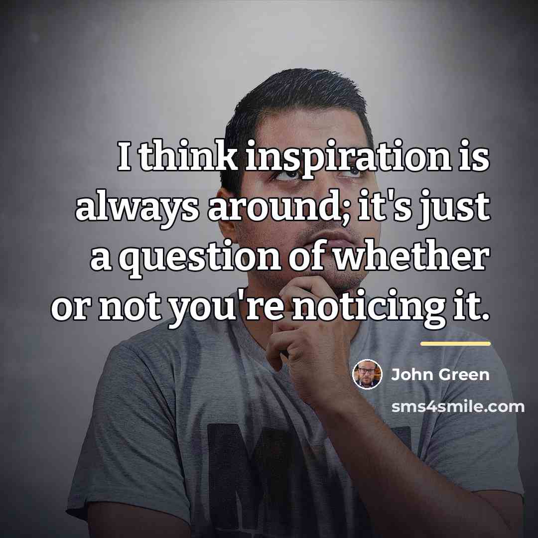 “I think inspiration is always around; it's just a question…” quote by John Green