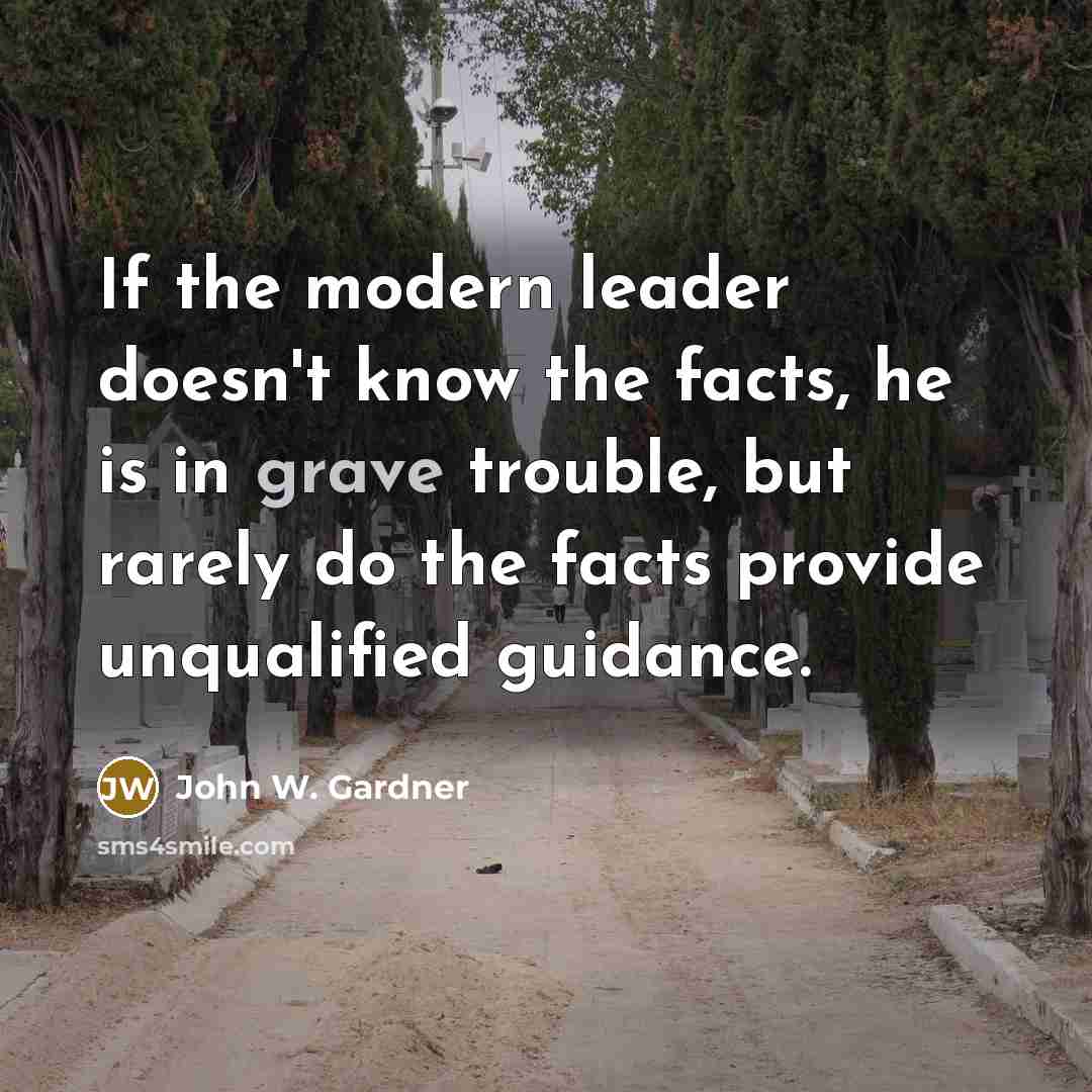 “If the modern leader doesn't know the facts, he is…” quote by John W. Gardner