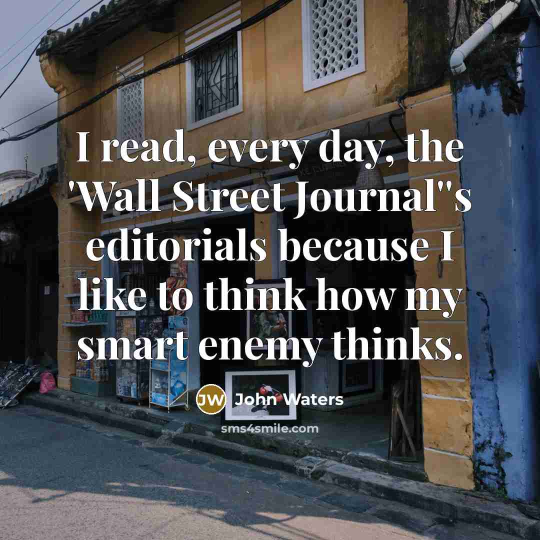 “I read, every day, the 'Wall Street Journal''s editorials because…” quote by John Waters