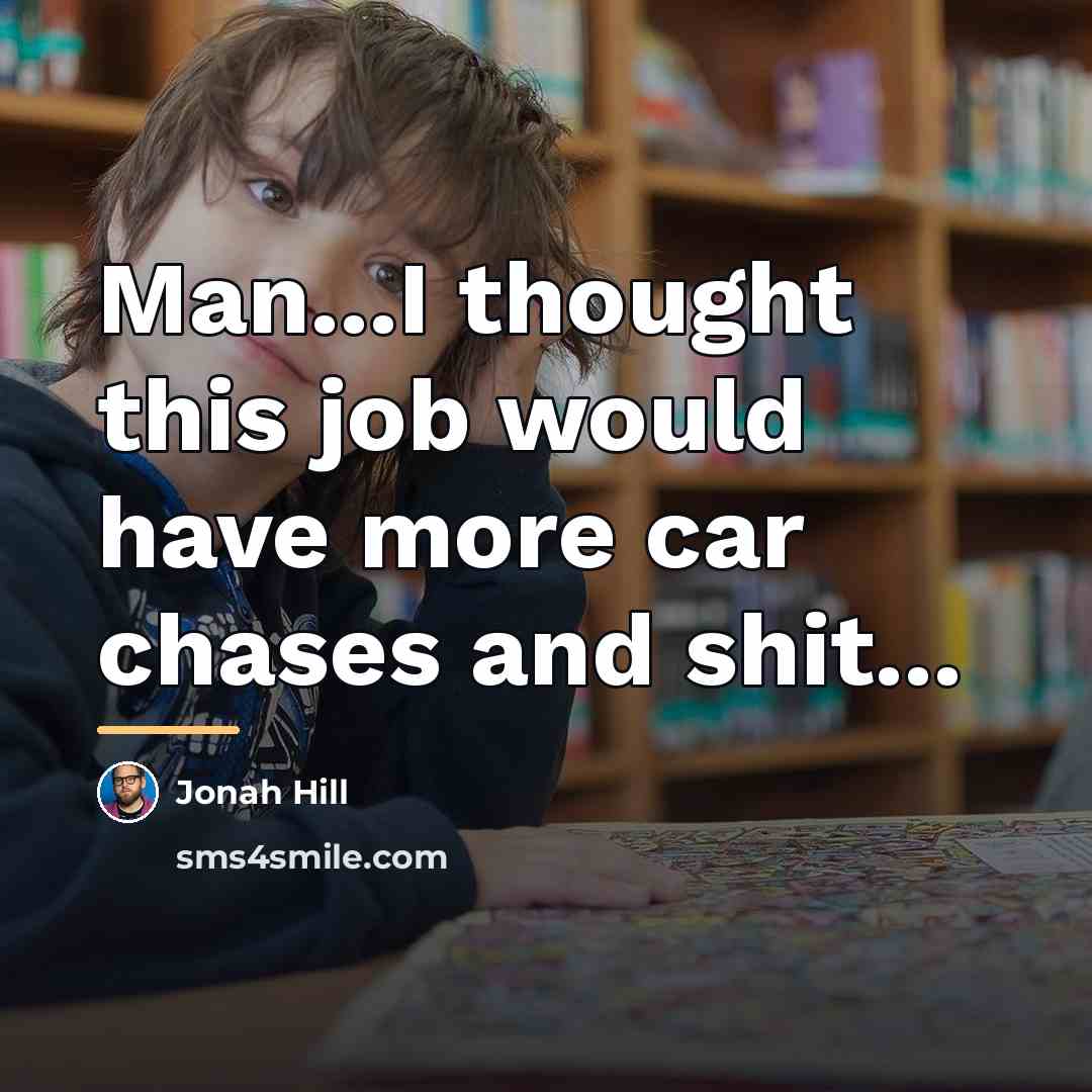 “Man...I thought this job would have more car chases and…” quote by Jonah Hill