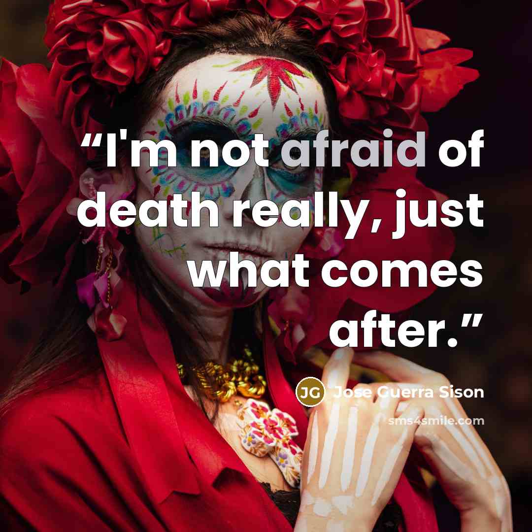 “I'm not afraid of death really, just what comes after.” quote by Jose Guerra Sison
