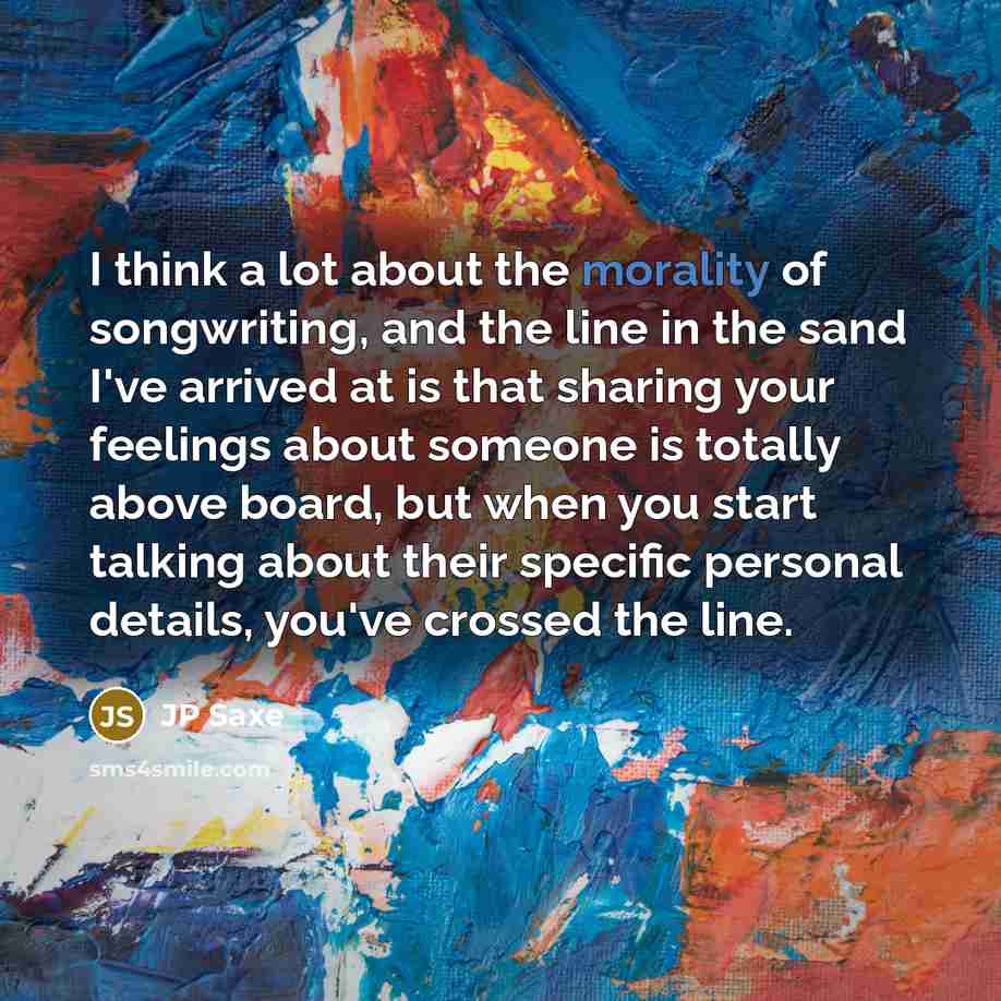 “I think a lot about the morality of songwriting, and…” quote by JP Saxe