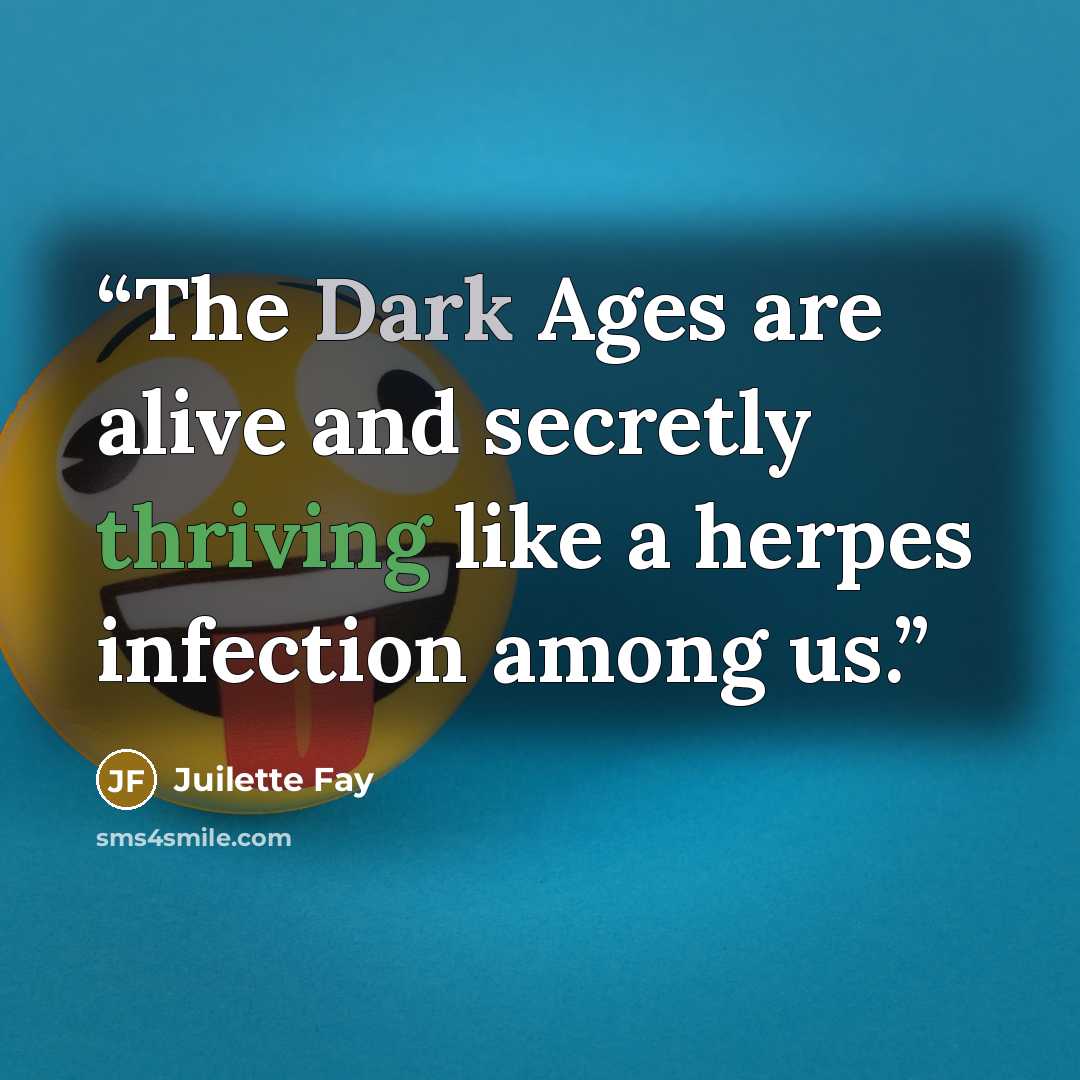 “The Dark Ages are alive and secretly thriving like a herpes infection among us.” quote by Juilette Fay