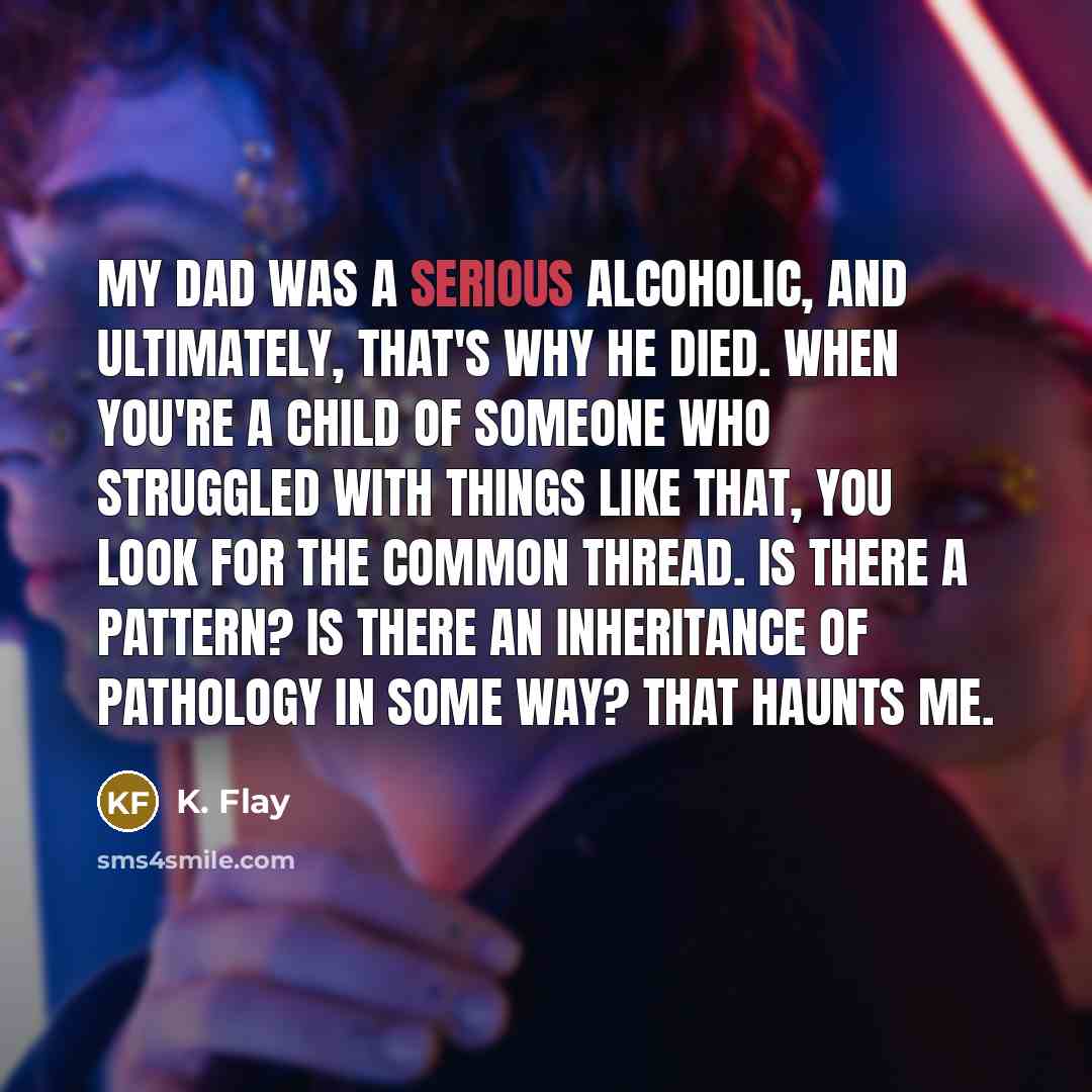 “My dad was a serious alcoholic, and ultimately, that's why…” quote by K. Flay