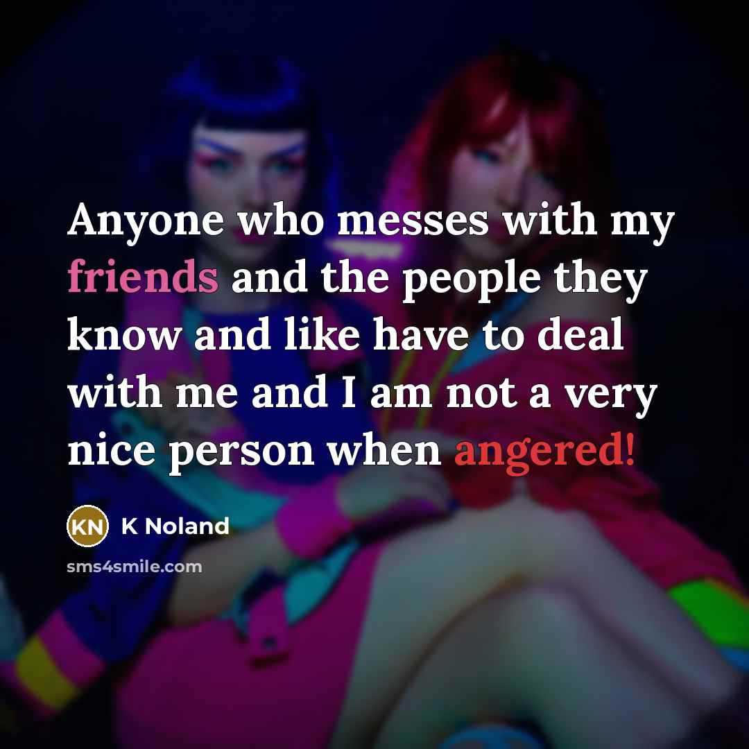 “Anyone who messes with my friends and the people they…” quote by K Noland