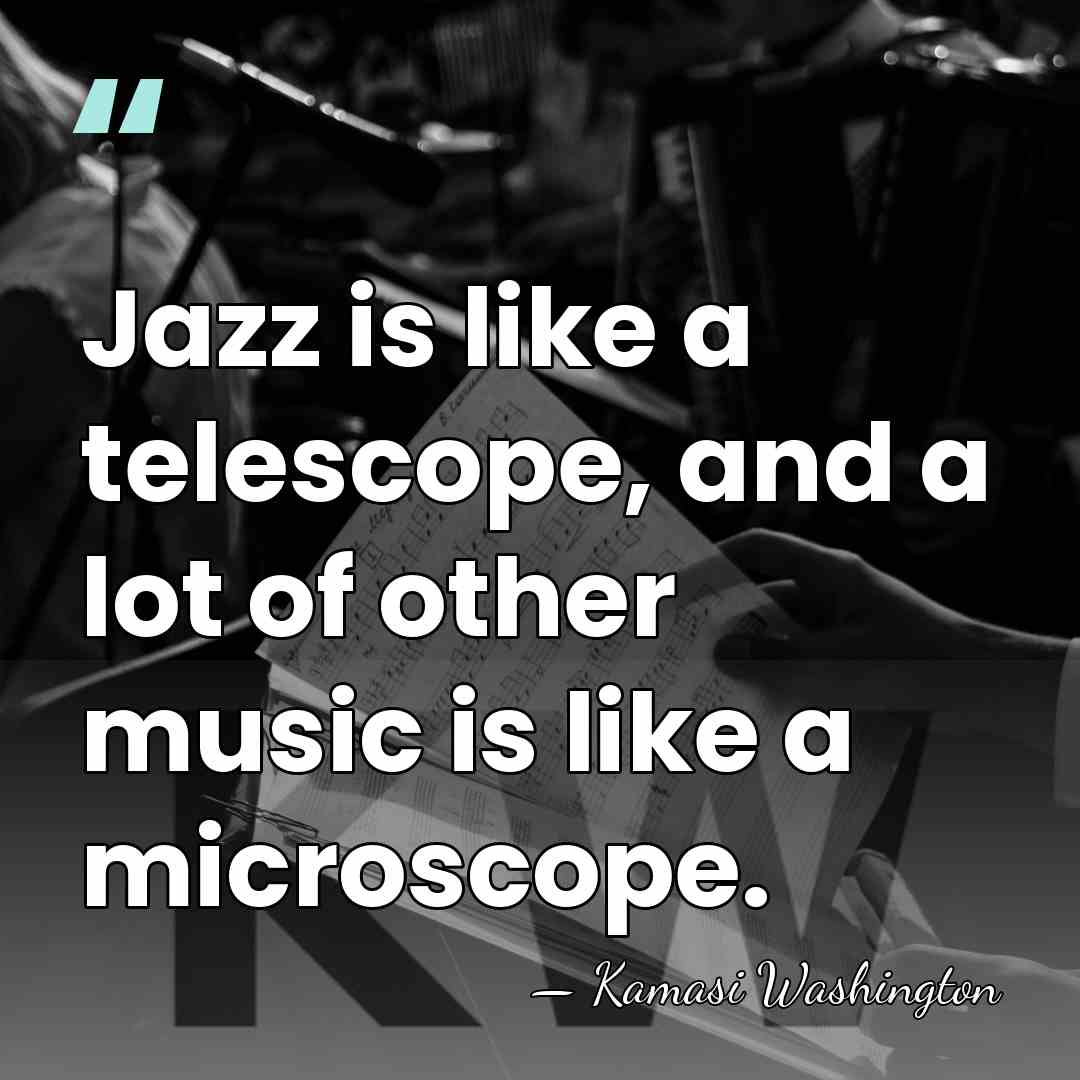 Jazz is like a telescope, and a lot of other music is&hellip; - Kamasi Washington