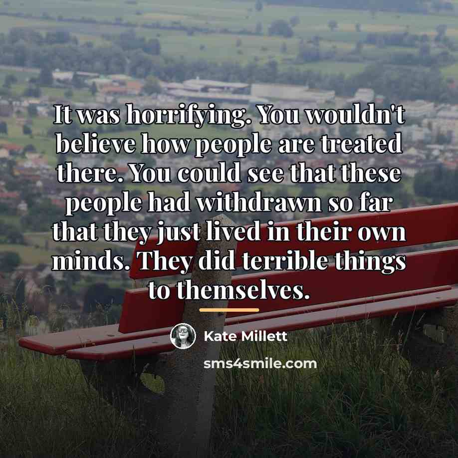 “It was horrifying. You wouldn't believe how people are treated…” quote by Kate Millett
