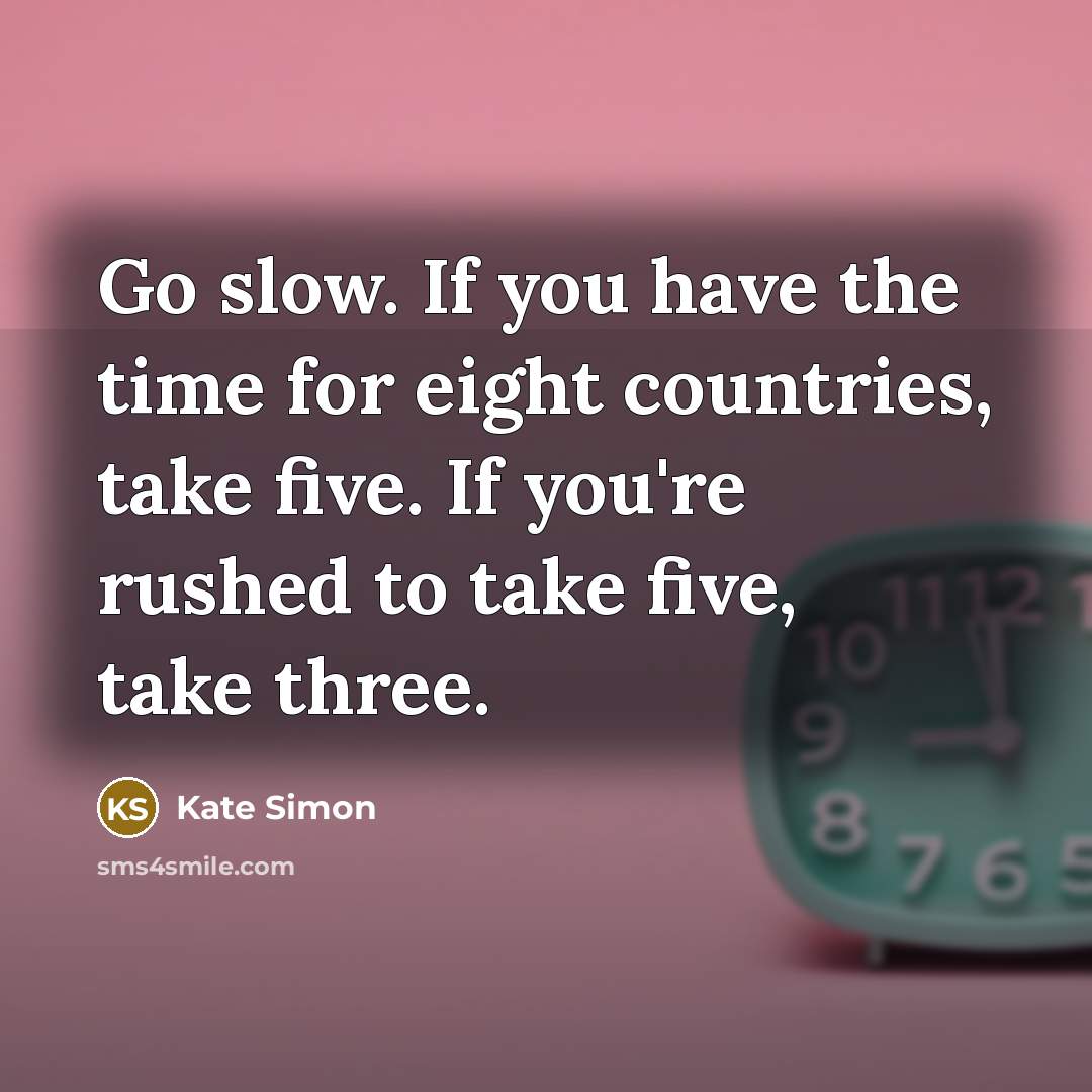 “Go slow. If you have the time for eight countries,…” quote by Kate Simon