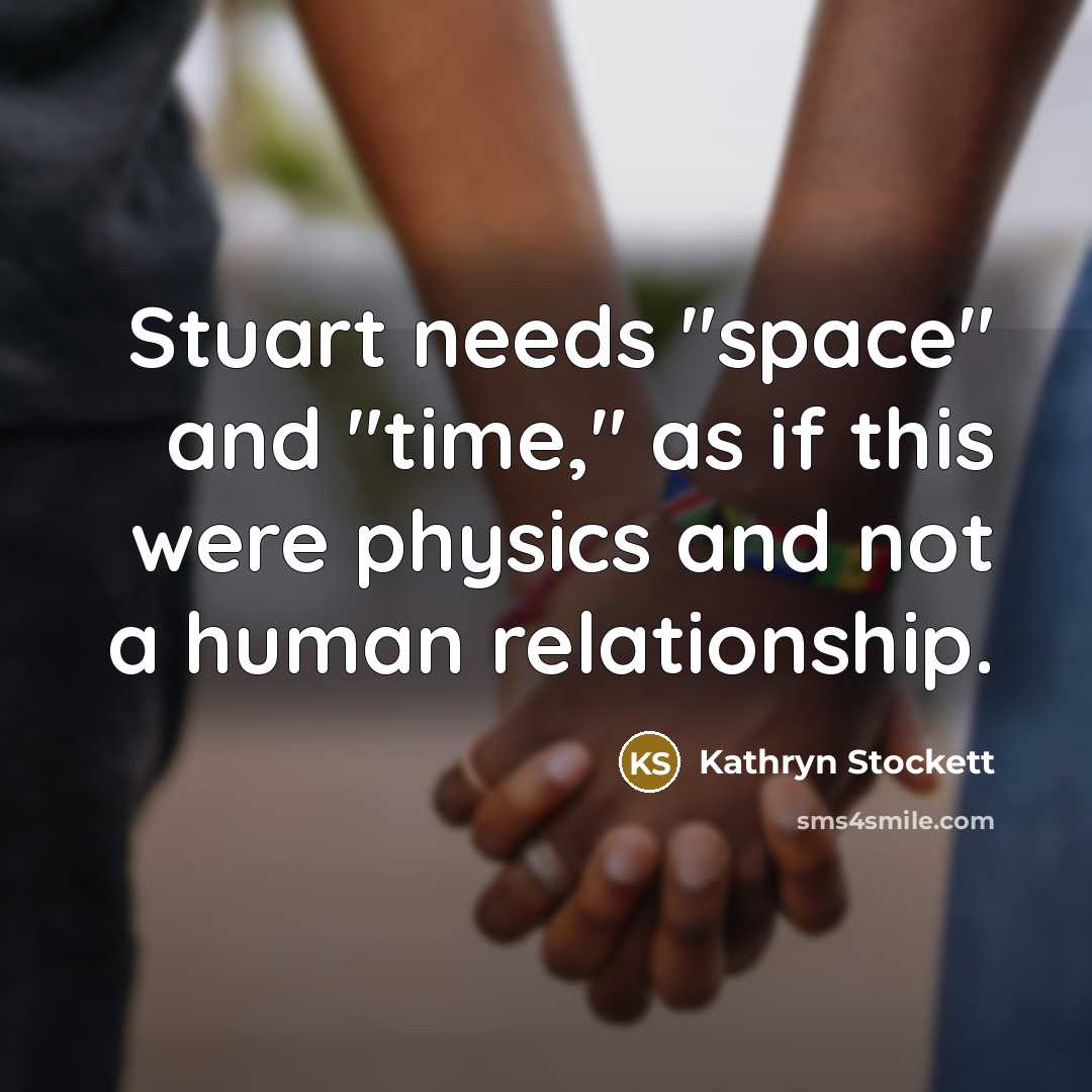 “Stuart needs "space" and "time," as if this were physics…” quote by Kathryn Stockett