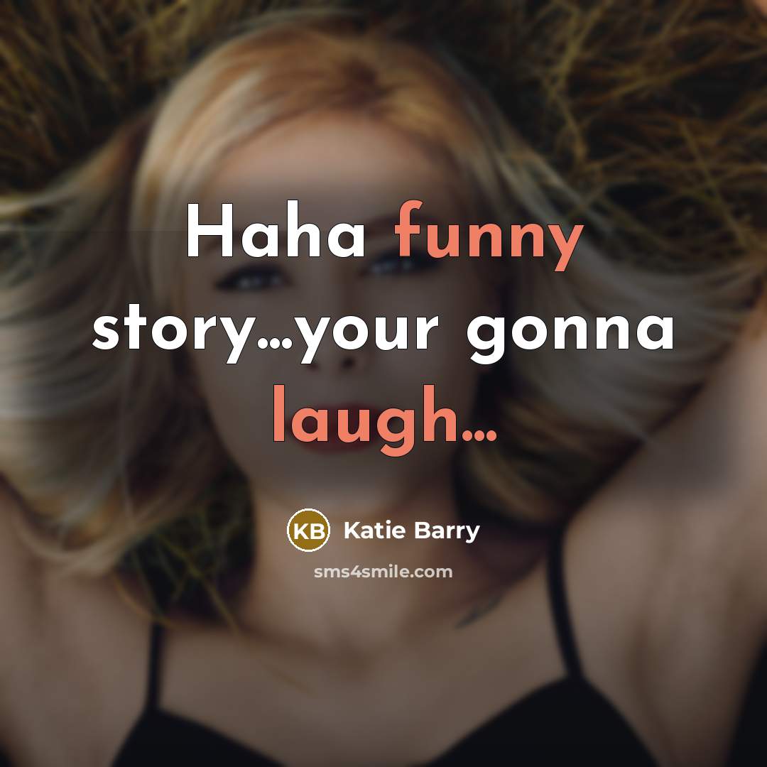 “Haha funny story...your gonna laugh...” quote by Katie Barry
