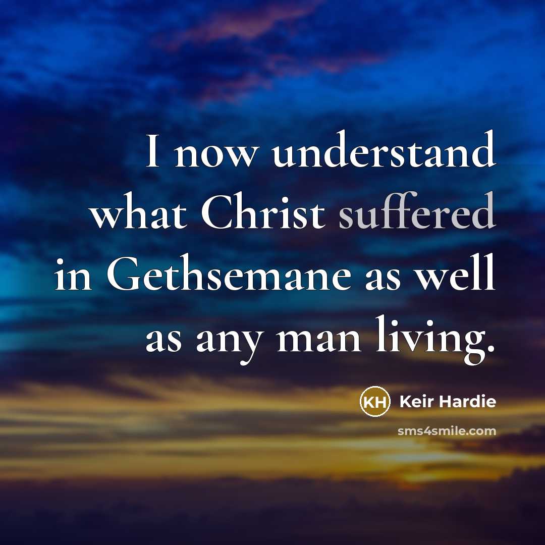 “I now understand what Christ suffered in Gethsemane as well…” quote by Keir Hardie