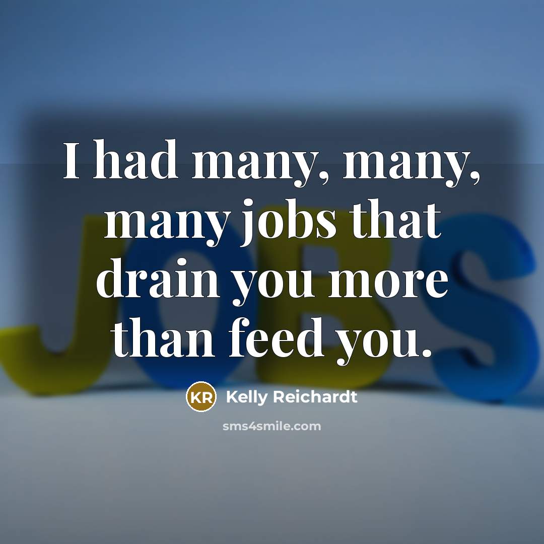 “I had many, many, many jobs that drain you more than feed you.” quote by Kelly Reichardt