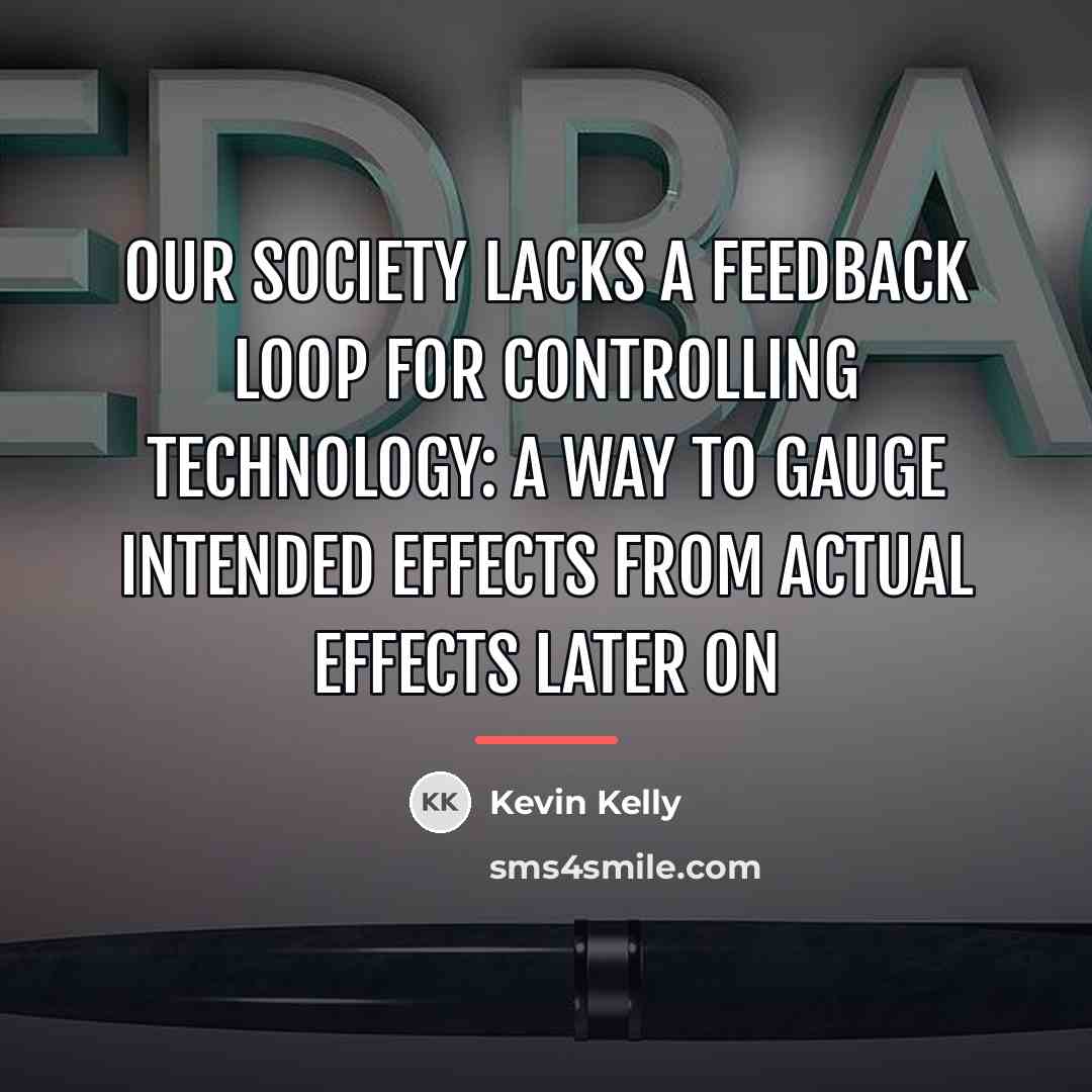 “Our society lacks a feedback loop for controlling technology: a…” quote by Kevin Kelly