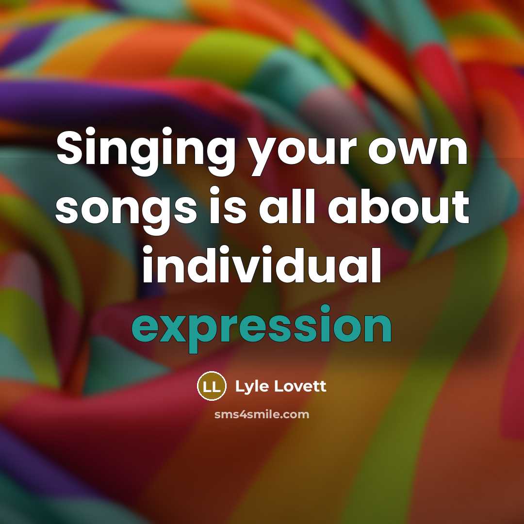“Singing your own songs is all about individual expression…” quote by Lyle Lovett