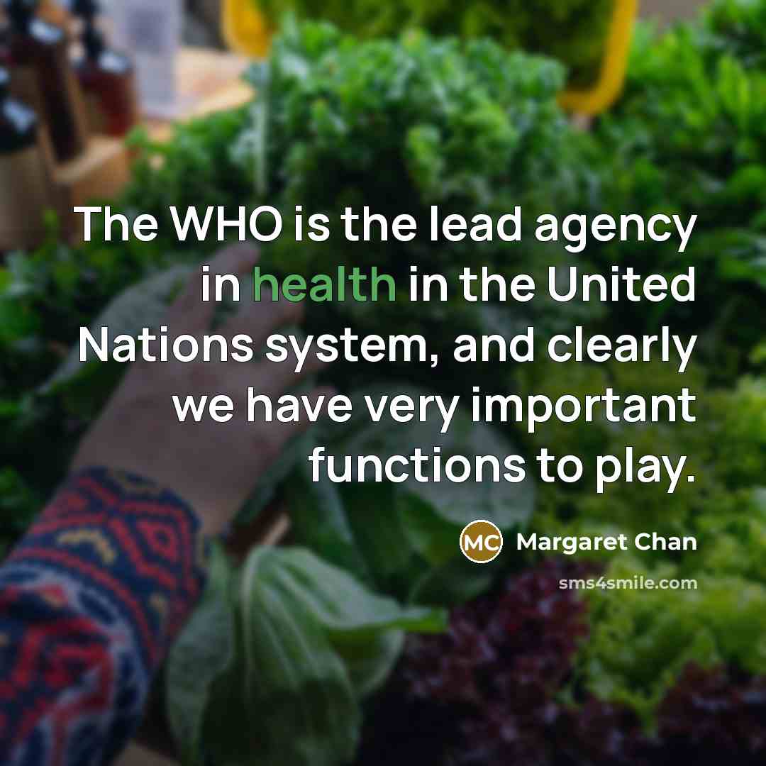 “The WHO is the lead agency in health in the…” quote by Margaret Chan